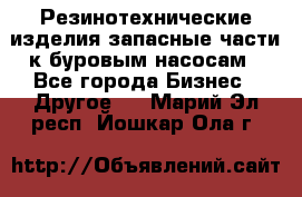 Резинотехнические изделия,запасные части к буровым насосам - Все города Бизнес » Другое   . Марий Эл респ.,Йошкар-Ола г.